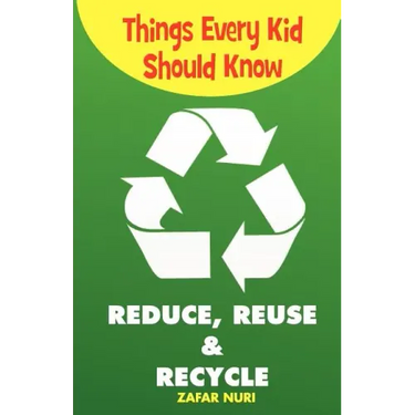 Things Every Kid Should Know-Reduce, Reuse & Recycle