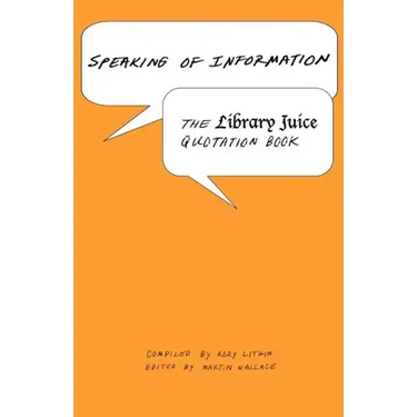 Speaking of Information: The Library Juice Quotation Book
