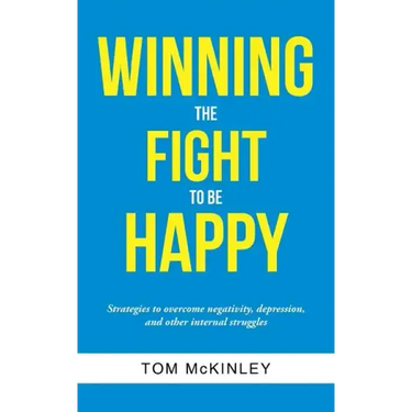 Winning the Fight to be Happy: Strategies to overcome negativity, depression, and other internal struggles