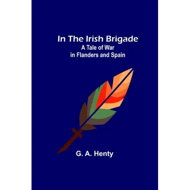 In the Irish Brigade; A Tale of War in Flanders and Spain