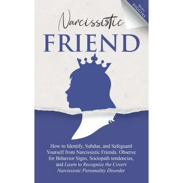 Narcissistic Friend How to Identify, Subdue, and Safeguard Yourself from Narcissistic Friends. Observe for Behavior Signs, Sociopath tendencies, and L