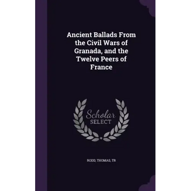 Ancient Ballads from the Civil Wars of Granada, and the Twelve Peers of France