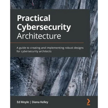 Practical Cybersecurity Architecture: A guide to creating and implementing robust designs for cybersecurity architects