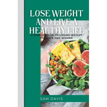 Lose weight and live a healthy life: A simple guide to lose weight for men and women.