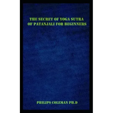 The Secret of Yoga Sutra of Patanjali for Beginners: A Guide To Raise Mindfulness To Discover The Light Of Your Soul