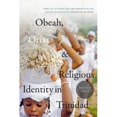 Obeah, Orisa, and Religious Identity in Trinidad, Volume II, Orisa: Africana Nations and the Power of Black Sacred Imagination Volume 2