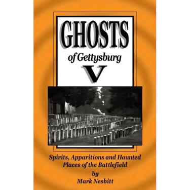 Ghosts of Gettysburg V: Spirits, Apparitions and Haunted Places on the Battlefield