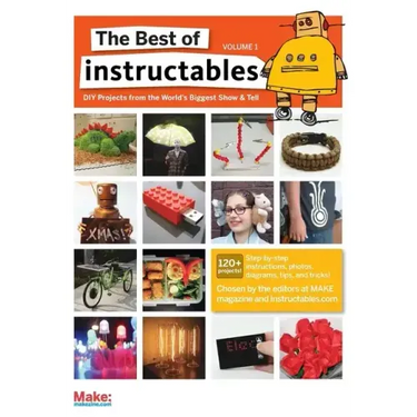 The Best of Instructables Volume I: Do-It-Yourself Projects from the World's Biggest Show & Tell