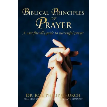 Biblical Principles of Prayer: A user friendly guide to successful prayer