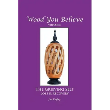 Wood You Believe Volume 8: THE GRIEVING SELF: Loss & Recovery (New Edition)