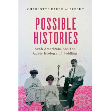 Possible Histories: Arab Americans and the Queer Ecology of Peddling Volume 70