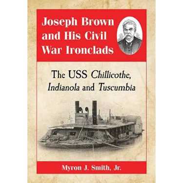 Joseph Brown and His Civil War Ironclads: The USS Chillicothe, Indianola and Tuscumbia