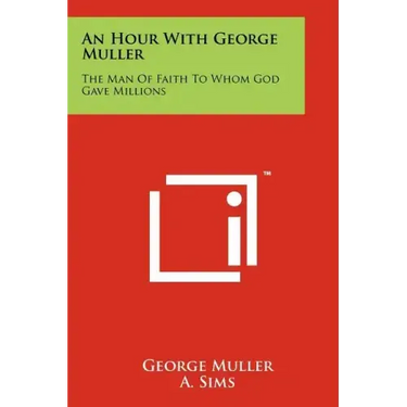 An Hour With George Muller: The Man Of Faith To Whom God Gave Millions