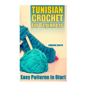 Tunisian Crochet for Beginners: Easy Patterns to Start: (Crochet Patterns, Crochet Stitches)