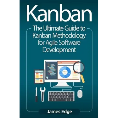 Kanban: The Ultimate Guide to Kanban Methodology for Agile Software Development