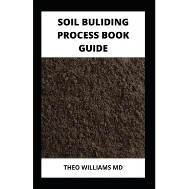 Soil Building Process Book Guide: The Complete Guide To Building A Soil That Is Healthy For Constructing And Rich In Nutrients For Farming