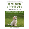 Golden Retriever Training Book: The Simple Step-by-step Guide to Golden Retriever Puppy Training: Training includes Fetch, Sit, Stay, Potty Training,