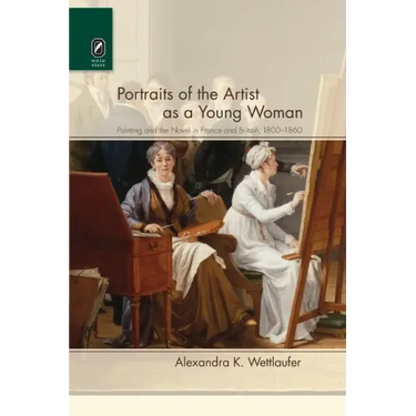 Portraits of the Artist as a Young Woman: Painting and the Novel in France and Britain, 1800-1860