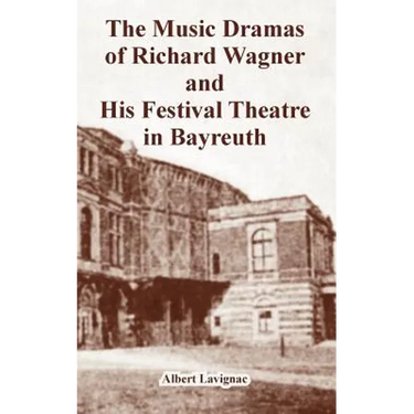 The Music Dramas of Richard Wagner and His Festival Theatre in Bayreuth