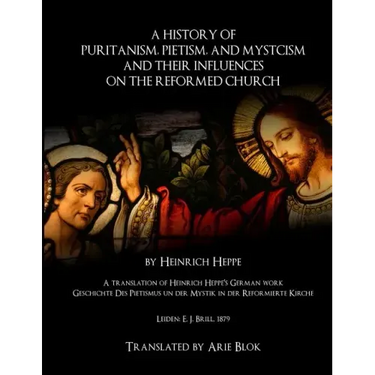 A History of Puritanism, Pietism, and Mysticism and Their Influences on the Reformed Church