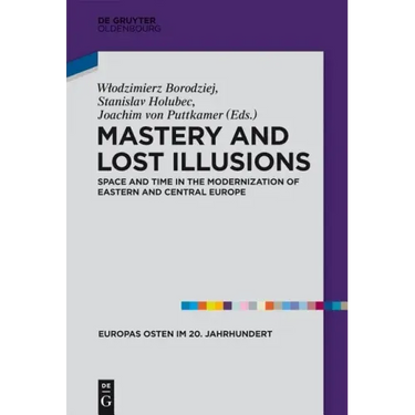 Mastery and Lost Illusions: Space and Time in the Modernization of Eastern and Central Europe