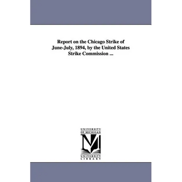 Report on the Chicago Strike of June-July, 1894, by the United States Strike Commission ...