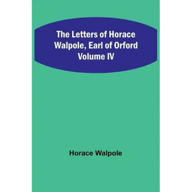 The Letters of Horace Walpole, Earl of Orford Volume IV