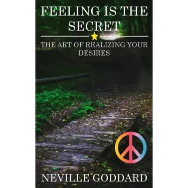Feeling is the Secret: The Art of Realizing your Desires