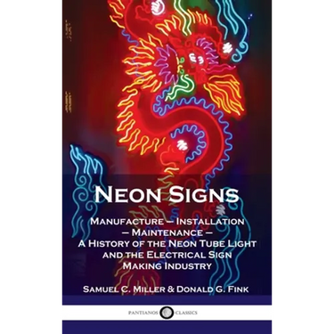 Neon Signs: Manufacture - Installation - Maintenance - A History of the Neon Tube Light and the Electrical Sign Making Industry