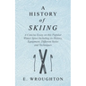 A History of Skiing - A Concise Essay on this Popular Winter Sport Including its History, Equipment, Different Styles and Techniques