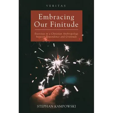 Embracing Our Finitude: Exercises in a Christian Anthropology Between Dependence and Gratitude