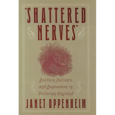 Shattered Nerves: Doctors, Patients, and Depression in Victorian England