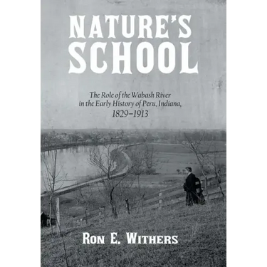 Nature's School: The Role of the Wabash River in the Early History of Peru, Indiana, 1829-1913