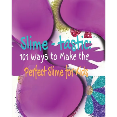 Slime-tastic: 101 Ways to Make the Perfect Slime for Kids
