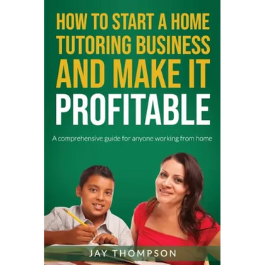 How to start a Home Tutoring Business and make it profitable: A comprehensive guide for anyone working from home