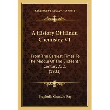 A History of Hindu Chemistry V1: From the Earliest Times to the Middle of the Sixteenth Century A. D. (1903)