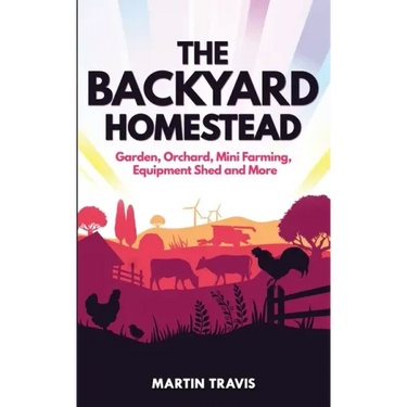 The Backyard Homestead: Garden, Orchard, Mini Farming, Equipment Shed and More