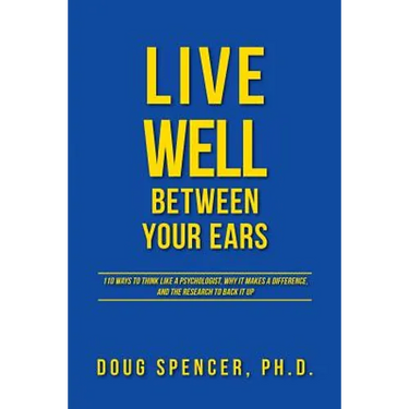 Live Well Between Your Ears: 110 ways to think like a psychologist, why it makes a difference, and the research to back it up.