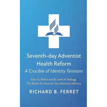 Seventh-Day Adventist Health Reform: A Crucible of Identity Tensions: Ellen G. White and Dr. John H. Kellogg: The Battle for Seventh-Day Adventist Ide