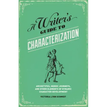 A Writer's Guide to Characterization: Archetypes, Heroic Journeys, and Other Elements of Dynamic Character Development