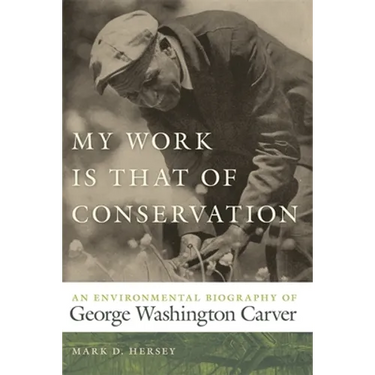My Work Is That of Conservation: An Environmental Biography of George Washington Carver