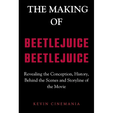 The Making Of Beetlejuice Beetlejuice: Revealing the Conception, History, Behind the Scenes and Storyline of the Movie