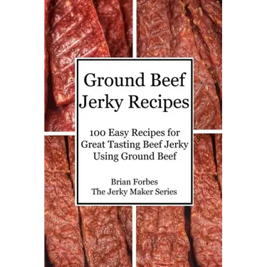 Ground Beef Jerky Recipes: 100 Easy Recipes for Great Tasting Beef Jerky Using Ground Beef