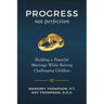 Progress not Perfection: Building a Powerful Marriage While Raising Challenging Children