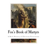 Fox's Book of Martyrs: A History of the Lives, Sufferings, and Triumphant Deaths of the Primitive Protestant Martyrs