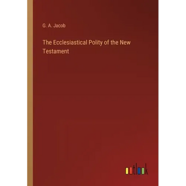 The Ecclesiastical Polity of the New Testament