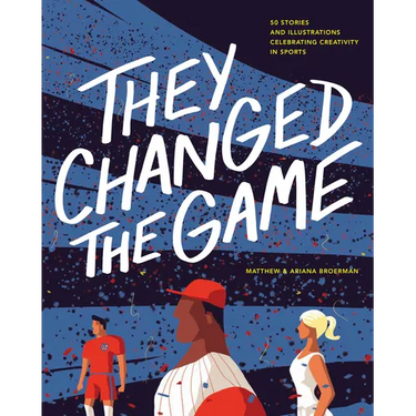 They Changed the Game: 50 Stories and Illustrations Celebrating Creativity in Sports