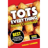 TOTS EVERYTHING Recipe Cookbook: BEST Creative Simple and Easy to Make Tater Tot Recipes at Home