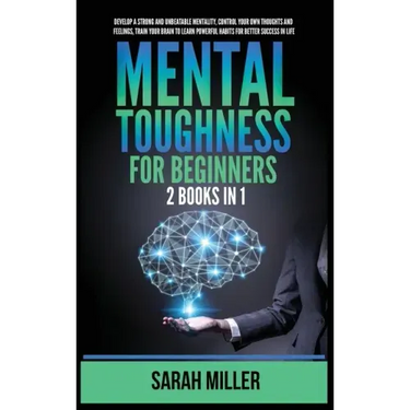 Mental Toughness for Beginners: 2 Books in 1: Develop a Strong and Unbeatable Mentality, Control Your Own Thoughts and Feelings, Train Your Brain to L