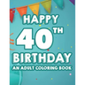 Happy 40th Birthday An Adult Coloring Book: Calming And Relaxing Coloring Pages, Activity Pages Of Happy And Cheerful Illustrations To Color